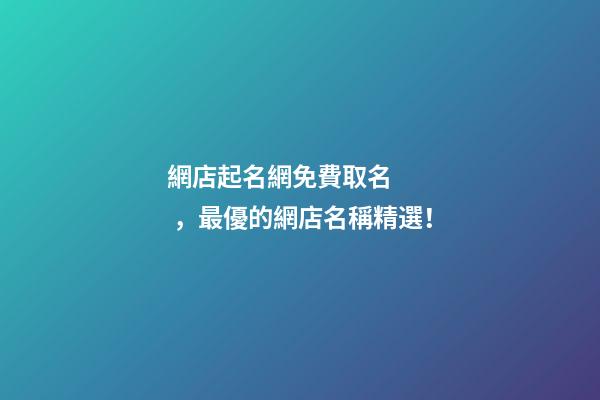 網店起名網免費取名，最優的網店名稱精選！